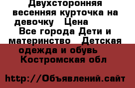 Двухсторонняя весенняя курточка на девочку › Цена ­ 450 - Все города Дети и материнство » Детская одежда и обувь   . Костромская обл.